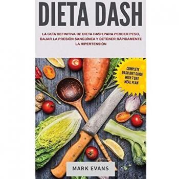 Dieta DASH: La guía definitiva de dieta DASH para perder peso, bajar la presión sanguínea y detener rápidamente la hipertensión