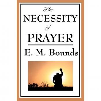 Essential Prayer Guide: The Necessity of Prayer by Edward M. Bounds