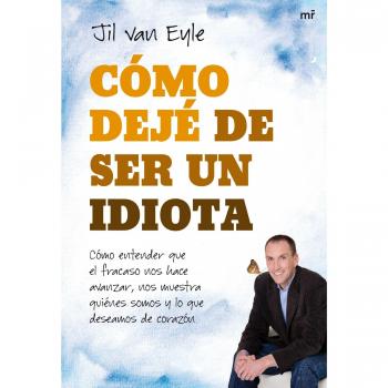 Cómo dejé de ser un idiota: Cómo entender que el fracaso nos hace avanzar, nos muestra quiénes somos y lo qu