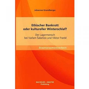 Ethischer Bankrott Oder Kultureller Winterschlaf? Der Lagermensch Bei Varlam Alamov Und Viktor Frankl