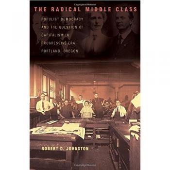Radical Middle Class: Populist Democracy and Capitalism in Progressive Era Portland, Oregon (Politics & Society in 20th Century America)