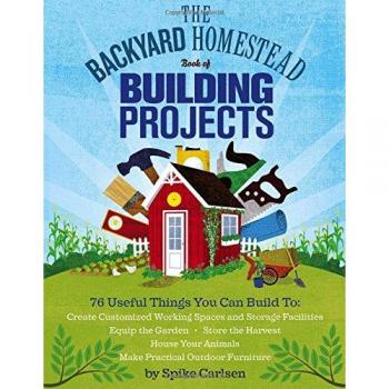 The Backyard Homestead Book of Building Projects