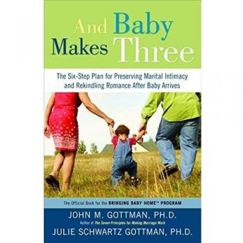 And Baby Makes Three: The Six-Step Plan for Preserving Marital Intimacy and Rekindling Romance After Baby Arrives
