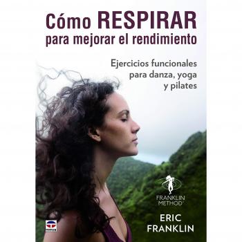 CÓMO RESPIRAR PARA MEJORAR EL RENDIMIENTO: Ejercicios funcionales para danza, yoga y pilates - Eric Franklin