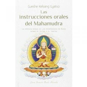 Las Instrucciones Orales De Mahamudra: La Esencia Misma de Las Enseñanzas de Buda Sobre El Sutra Y El Tantra