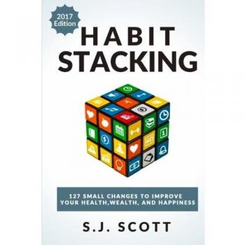 Habit Stacking: 127 Small Changes to Improve Your Health, Wealth, and Happiness