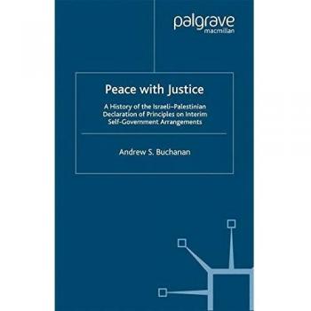 Peace with Justice: A History of the Israeli-Palestinian Declaration of Principles on Interim Self-Government Arrangements