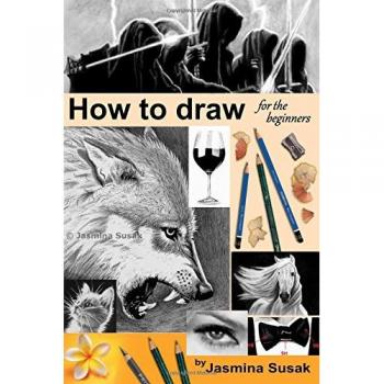 How to draw for the beginners: Step-by-Step Drawing Tutorials, Techniques, Sketching, Shading, Learn to Draw Animals, People, Realistic Drawings with Horses, Cats, Wolf, Everyday Objects