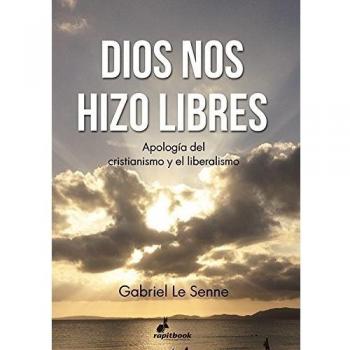 Dios nos hizo libres: Apología del cristianismo y liberalismo