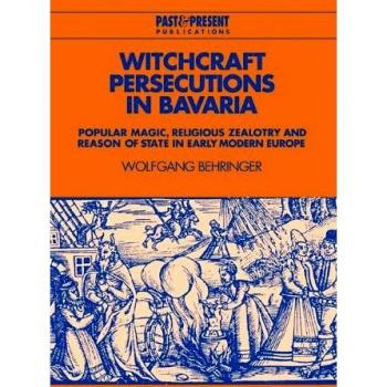 Persecuciones de Brujería en Baviera: Magia Popular, Fanatismo Religioso y Razón de Estado en la Europa Moderna Temprana (Publicaciones Pasado y Presente)