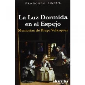 La Luz Dormida En El Espejo. Memorias De Diego Velázquez