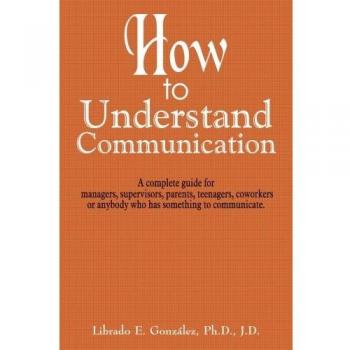 Guía Completa para Entender la Comunicación: Manual en Papel para Gerentes, Supervisores, Padres, Adolescentes y Compañeros de Trabajo