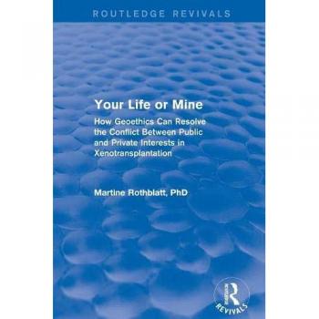 Your Life or Mine How Geoethics Can Resolvethe Conflict Between Publicand Private Interests in Xenotransplantation: Your Life or Mine