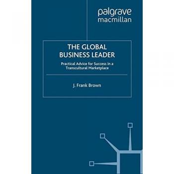 The Global Business Leader: Practical Advice for Success in a Transcultural Marketplace