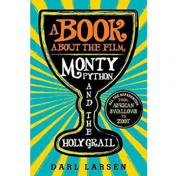 Monty Python and the Holy Grail Reference Guide: From African Swallows to Zoot by Darl Larsen