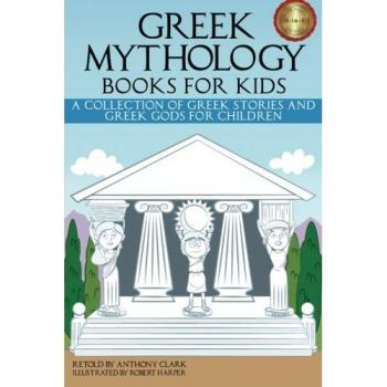 Greek Mythology Stories for Children: A Collection of Tales and Gods by Anthony Clark