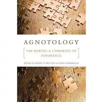 Agnotology: The Making and Unmaking of Ignorance