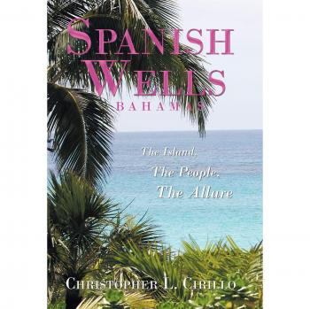 Spanish Wells Bahamas: The Island, The People, The Allure - Illustrated Travel Guide by Christopher L. Cirillo