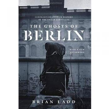 The Ghosts of Berlin: Confronting German History in the Urban Landscape
