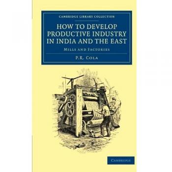 Cómo Desarrollar una Industria Productiva en India y el Este: Fábricas y Molinos (Colección de Biblioteca de Cambridge - Historia del Sur de Asia)