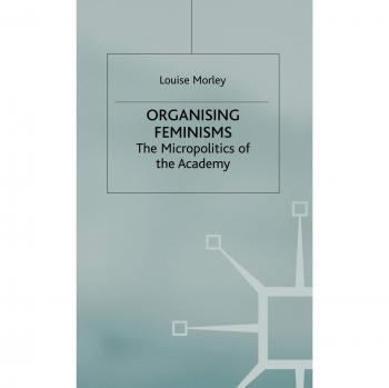Organising Feminisms: The Micropolitics of the Academy