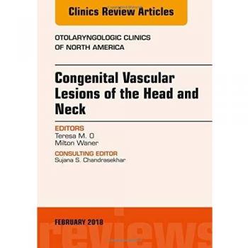 Congenital Vascular Lesions of the Head and Neck, An Issue of Otolaryngologic Clinics of North America, 1e: Volume 51-1