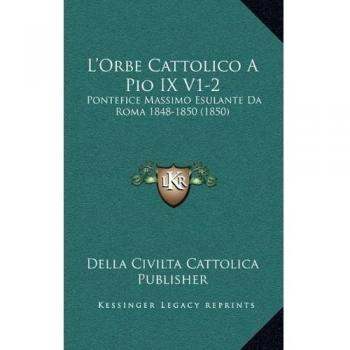 L'Orbe Cattolico A Pio IX V1-2: Pontefice Massimo Esulante Da Roma 1848-1850