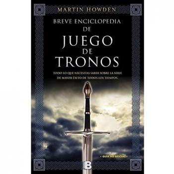 Breve enciclopedia de Juego de Tronos: Todo lo que necesitas saber sobre la serie de mayor éxito de todos los tiempos - Martin Howden