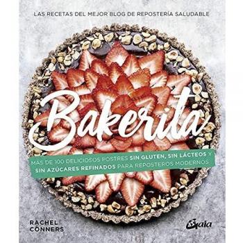 Bakerita: Más de 100 deliciosos postres sin gluten, sin lácteos y sin azúcares refinados para reposteros modernos
