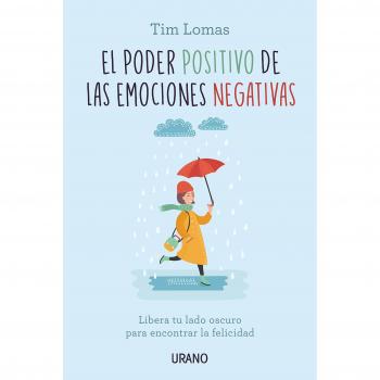 El poder positivo de las emociones negativas: Libera tu lado oscuro para encontrar la felicidad - Tim Lomas