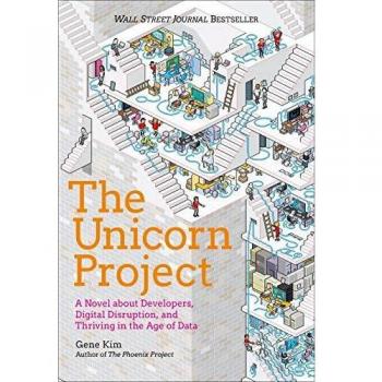 The Unicorn Project A Novel about Developers Digital Disruption and Thriving in the Age of Data