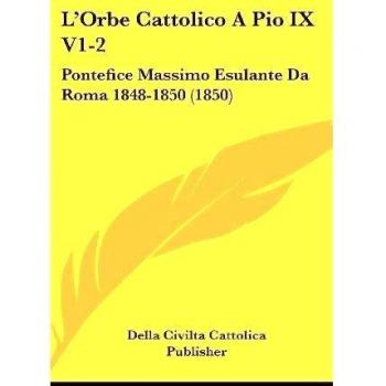 L'Orbe Cattolico a Pio IX V1-2: Pontefice Massimo Esulante Da Roma 1848-1850