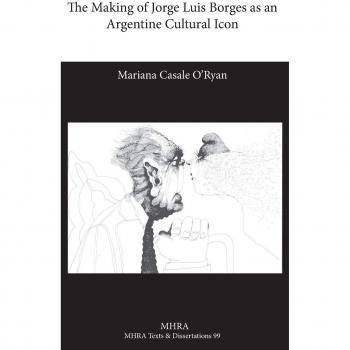 Borges: The Formation of an Argentine Cultural Icon (Modern Humanities Research Association Edition)