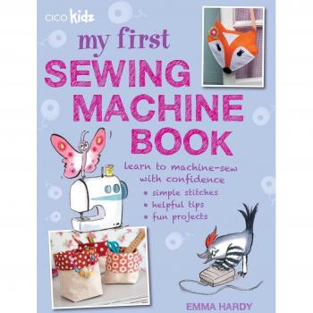 My First Sewing Machine Book: 35 fun and easy projects for children aged 7 years +