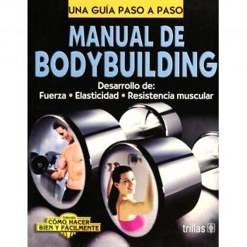 Manual De Bodybuilding / Bodybuilding Manual: Desarrollo De: Fuerza - Elasticidad - Resistencia Muscular