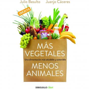 Más vegetales, menos animales: Una alimentación más saludable y sostenible - Basulto, Julio/caceres, Juanjo