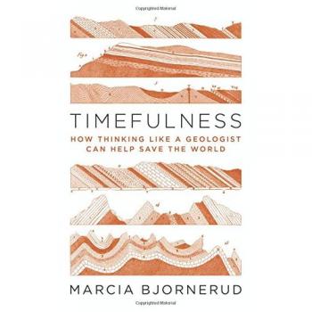 Timefulness: How Thinking Like a Geologist Can Help Save the World