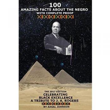 100 Amazing Facts About The Negro: With Complete Proof: The 2017 Edition Celebrating Black Excellence A Tribute To J. A. Rogers