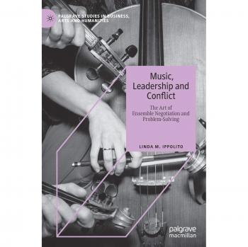 Music, Leadership and Conflict: The Art of Ensemble Negotiation and Problem-Solving (Palgrave Studies in Business, Arts and Humanities)