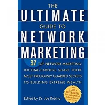The Ultimate Guide to Network Marketing: 37 Top Network Marketing Income-Earners Share Their Most Preciously Guarded Secrets to Building Extreme Wealt