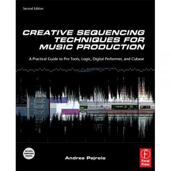 Creative Sequencing Techniques for Music Production: A Practical Guide to Pro Tools, Logic, Digital Performer, and Cubase