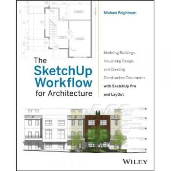 The SketchUp Workflow for Architecture: Modeling Buildings, Visualizing Design, and Creating Construction Documents with SketchUp Pro and LayOut