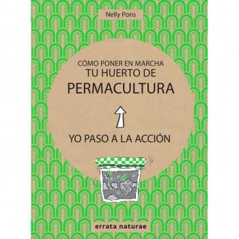Cómo poner en marcha tu huerto de permacultura: Yo paso a la acción - Nelly Pons