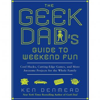 The Geek Dad's Guide to Weekend Fun: Cool Hacks, Cutting-Edge Games, and More Awesome Projects for the Whole Family