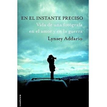 En el instante preciso: Vida de una fotógrafa en el amor y en la guerra: Vida De Una Fotografa En El Amor Y En La Guerra