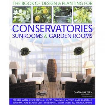 The Book of Designs and Plantings for Conservatories, Sunrooms and Garden Rooms: Packed with Inspirational Ideas, Expert Planning Advice and Planting ... Than 300 Studding Photographs and Artworks