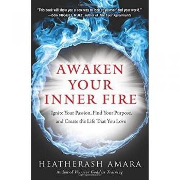 Awaken Your Inner Fire: Ignite Your Passion, Find Your Purpose, and Create the Life That You Love