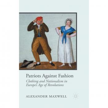Patriots Against Fashion: Clothing and Nationalism in Europe's Age of Revolutions
