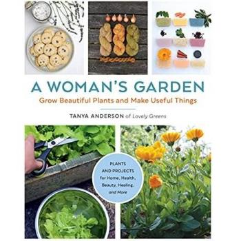 A Woman's Garden: Grow Beautiful Plants and Make Useful Things - Plants and Projects for Home, Health, Beauty, Healing, and More