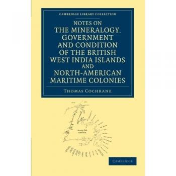 Notas sobre la Mineralogía, Gobierno y Condición de las Islas Británicas de Indias Occidentales y Colonias Marítimas Norteamericanas (Colección de Biblioteca de Cambridge - Historia Norteamericana)